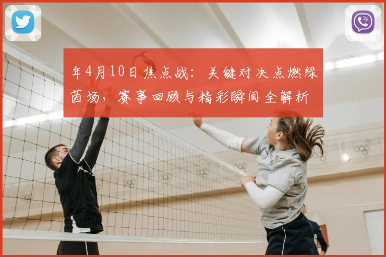 年4月10日焦点战：关键对决点燃绿茵场，赛事回顾与精彩瞬间全解析