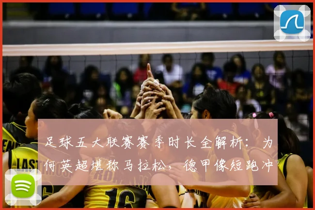 足球五大联赛赛季时长全解析：为何英超堪称马拉松，德甲像短跑冲刺？