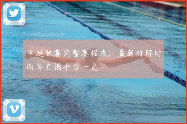 中超联赛完整赛程表：最新对阵时间与直播平台一览