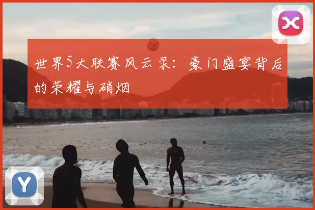世界5大联赛风云录：豪门盛宴背后的荣耀与硝烟